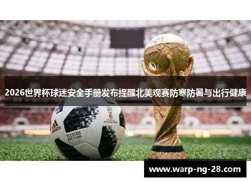 2026世界杯球迷安全手册发布提醒北美观赛防寒防暑与出行健康 2026世界杯球迷安全手册发布提醒北美观赛防寒防暑与出行健康