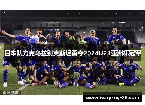 日本队力克乌兹别克斯坦勇夺2024U23亚洲杯冠军 日本队力克乌兹别克斯坦勇夺2024U23亚洲杯冠军